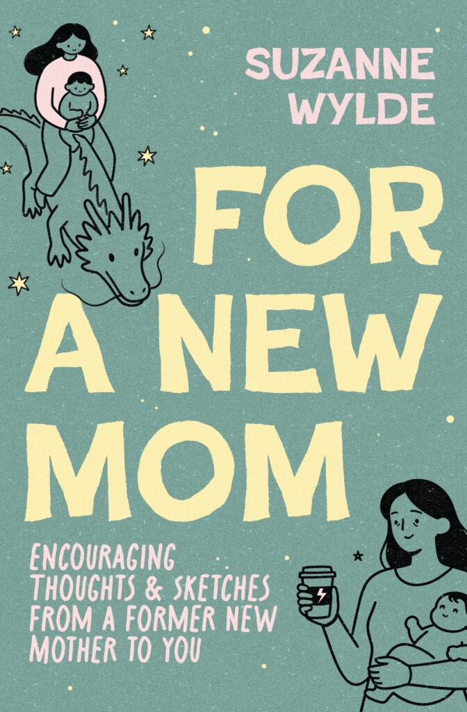 cover of Suzanne Wylde's book "For a New Mom". there is a picture of a mom riding a dragon with her baby on the top left and a tired mom holding a baby and a cup of coffee with an energy bolt symbol on it on the bottom right. It is a fun, rough around the edges design.